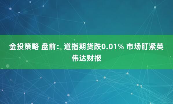 金投策略 盘前：道指期货跌0.01% 市场盯紧英伟达财报