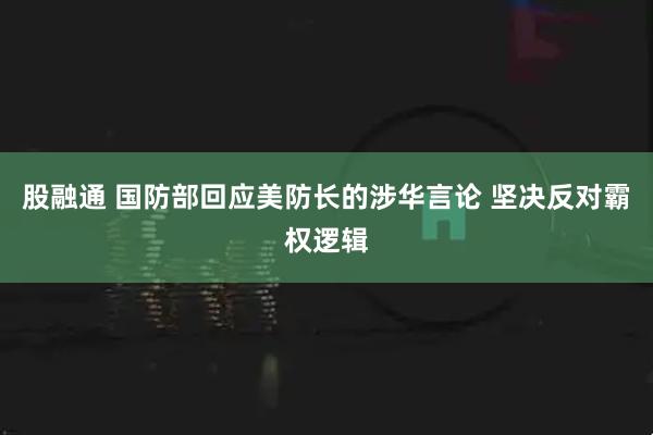 股融通 国防部回应美防长的涉华言论 坚决反对霸权逻辑