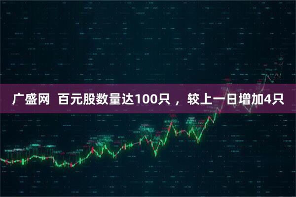 广盛网  百元股数量达100只 ，较上一日增加4只