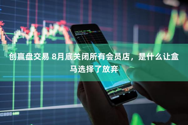 创赢盘交易 8月底关闭所有会员店，是什么让盒马选择了放弃