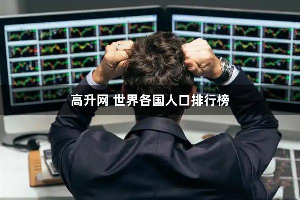高升网 世界各国人口排行榜