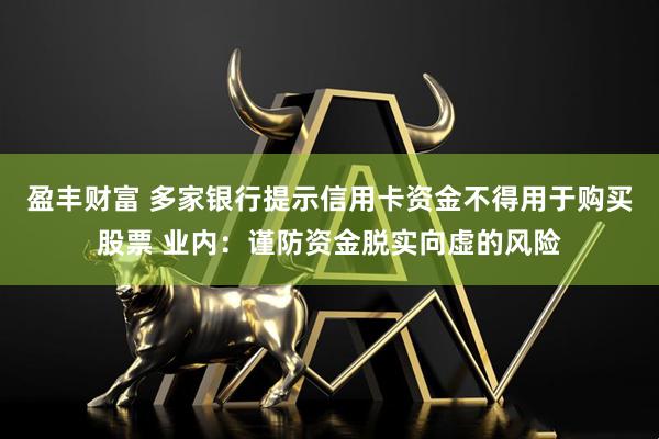 盈丰财富 多家银行提示信用卡资金不得用于购买股票 业内：谨防资金脱实向虚的风险