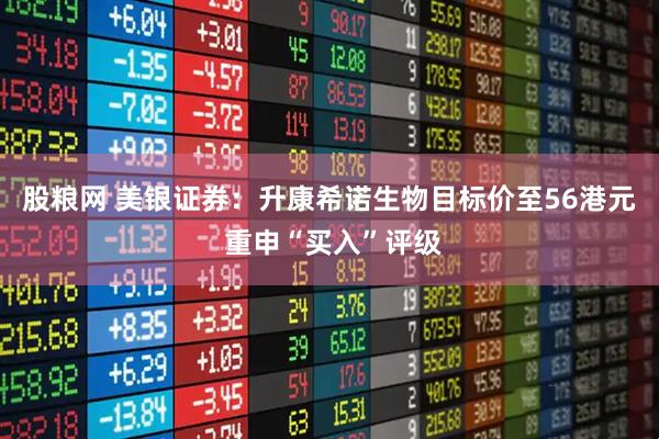 股粮网 美银证券：升康希诺生物目标价至56港元 重申“买入”评级