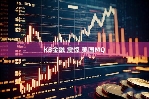 K8金融 震惊 美国MQ