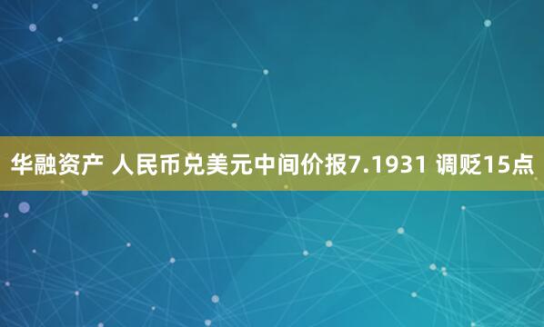 华融资产 人民币兑美元中间价报7.1931 调贬15点