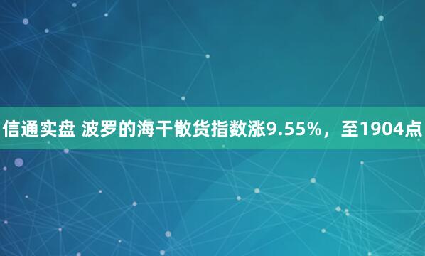 信通实盘 波罗的海干散货指数涨9.55%，至1904点