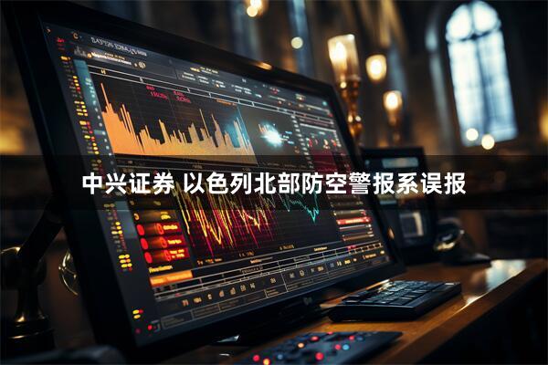 中兴证券 以色列北部防空警报系误报